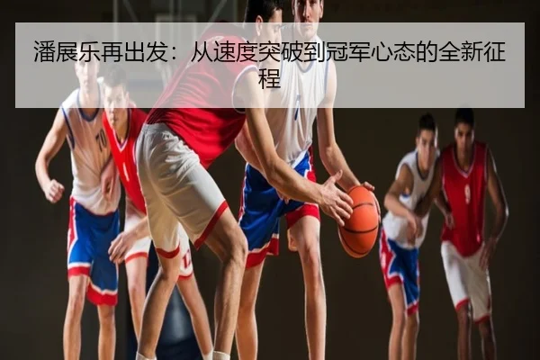 潘展乐再出发：从速度突破到冠军心态的全新征程