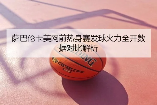 萨巴伦卡美网前热身赛发球火力全开数据对比解析
